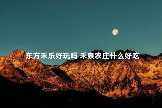 东方禾乐好玩吗 禾泉农庄什么好吃